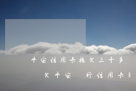 平安信用卡拖欠三千多會(huì)被起訴嗎(欠平安銀行信用卡3000三年了會(huì)坐牢嗎)