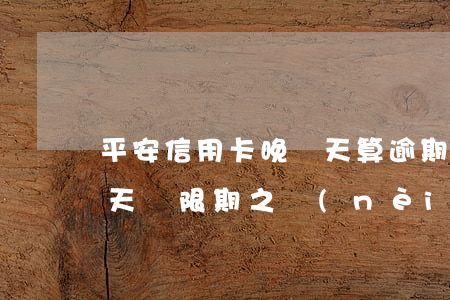 平安信用卡晚幾天算逾期(平安銀行信用卡三天寬限期之內(nèi)算逾期)