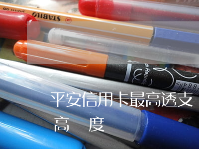 平安信用卡最高透支額度(平安銀行信用卡最高額度)
