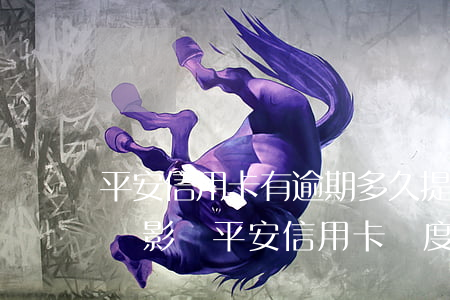 平安信用卡有逾期多久提額度(平安普惠逾期會影響平安信用卡額度嗎)