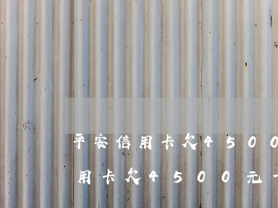 平安信用卡欠4500元一年沒還-平安信用卡欠4500元一年沒還會怎么樣