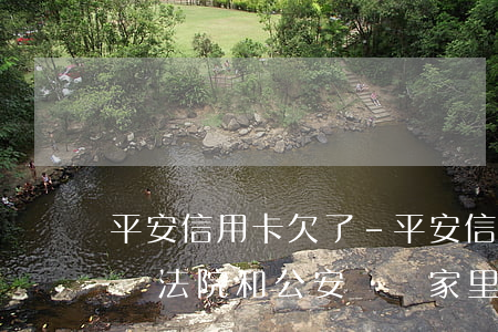 平安信用卡欠了-平安信用卡欠了三千多塊錢,法院和公安會來家里么?