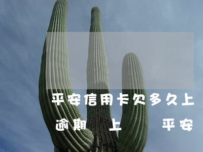 平安信用卡欠多久上門(平安信用卡5000逾期會上門嗎平安)