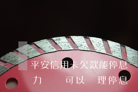 平安信用卡欠款能停息掛賬(欠信用卡的錢無力償還可以辦理停息掛賬嗎)