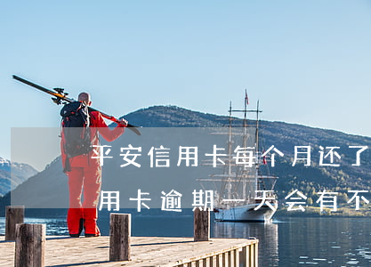 平安信用卡每个月还了些逾期(平安银行的信用卡逾期一天会有不良记录吗)