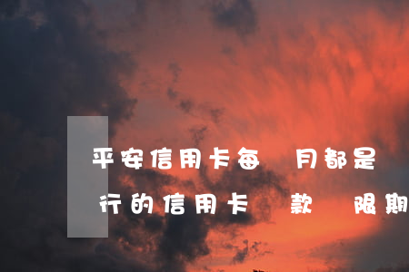 平安信用卡每個月都是寬逾期還款-平安銀行的信用卡還款寬限期是幾天