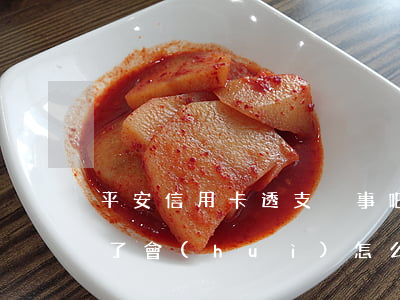 平安信用卡透支沒事吧(平安銀行信用卡透支了會(huì)怎么樣)