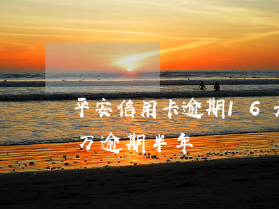 平安信用卡逾期16天封卡(平安信用卡11万逾期半年)
