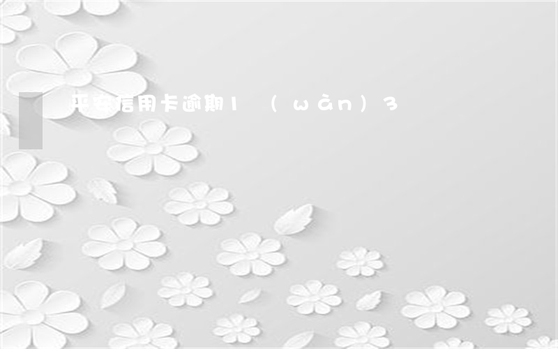 平安信用卡逾期1萬(wàn)3