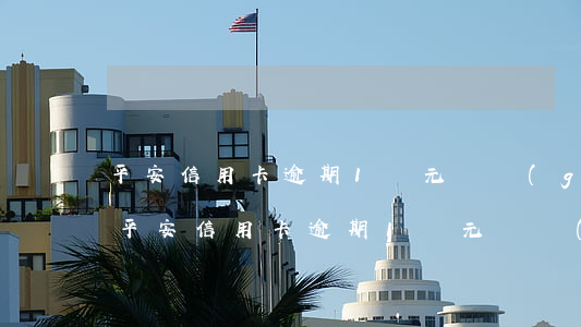 平安信用卡逾期1萬元兩個(gè)星期-平安信用卡逾期1萬元兩個(gè)星期利息多少
