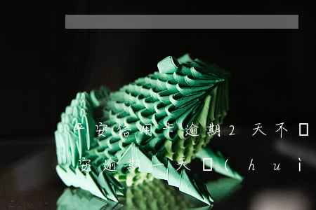 平安信用卡逾期2天不會(huì)影響(平安逾期一天會(huì)上征信嗎)