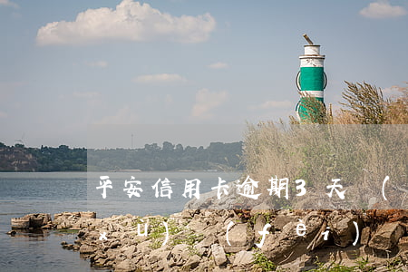 平安信用卡逾期3天會(huì)扣手續(xù)費(fèi)嗎(平安銀行信用卡逾期一天有沒有影響?)