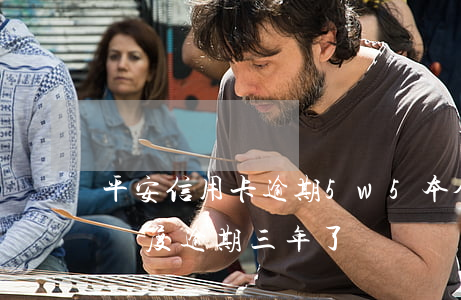 平安信用卡逾期5w5本金(平安信用卡1w額度逾期三年了)