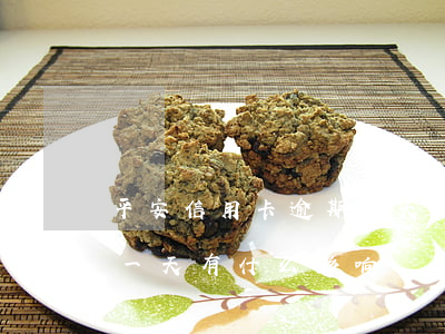 平安信用卡逾期7天有事吗(信用卡平安逾期一天有什么影响)