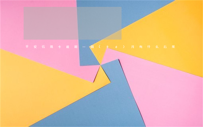平安信用卡逾期一個(gè)月有什么后果
