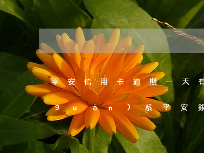 平安信用卡逾期一天有沒(méi)有關(guān)系(平安銀行信用卡 逾期一天)