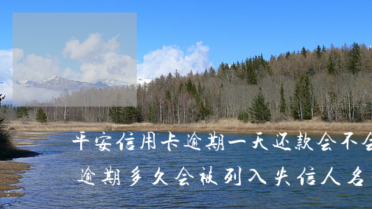 平安信用卡逾期一天还款会不会影响征信-逾期多久会被列入失信人名单