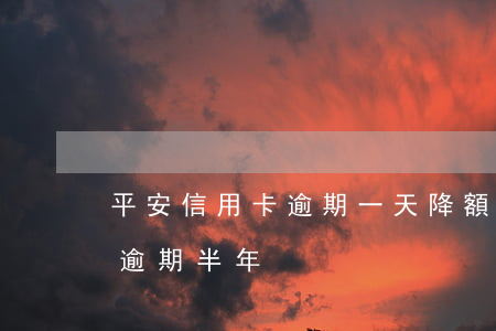平安信用卡逾期一天降額度(平安信用卡3千逾期半年)