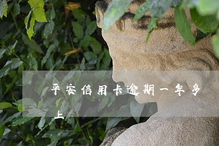 平安信用卡逾期一年多說要上門(平安逾期會上門嗎)