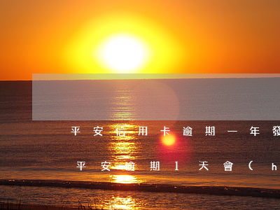 平安信用卡逾期一年發(fā)信息還一半 平安逾期1天會(huì)影響信用嗎