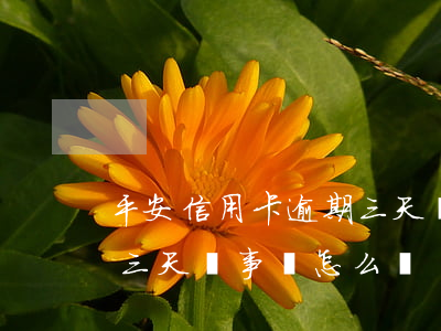 平安信用卡逾期三天沒事嗎(平安信用卡逾期三天沒事嗎怎么辦)