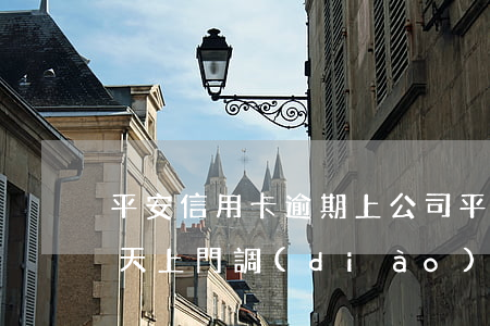 平安信用卡逾期上公司(平安信用卡逾期說今天上門調(diào)查然而沒來)