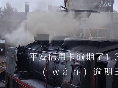 平安信用卡逾期了13天(平安信用卡欠了三萬(wàn)逾期三個(gè)月被銀行起訴了)