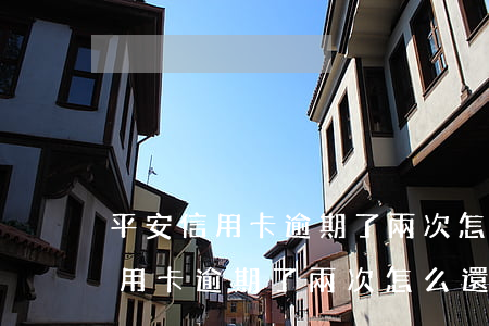 平安信用卡逾期了兩次怎么還能用-平安信用卡逾期了兩次怎么還能用嗎