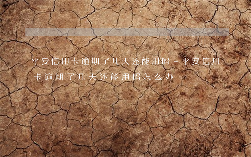 平安信用卡逾期了几天还能用吗-平安信用卡逾期了几天还能用吗怎么办