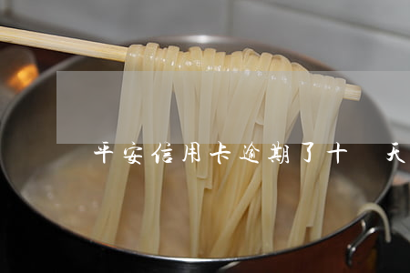 平安信用卡逾期了十來天怎么辦