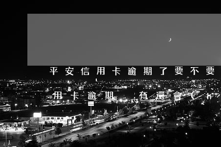 平安信用卡逾期了要不要再還(平安銀行的信用卡逾期沒有還會(huì)怎么樣)