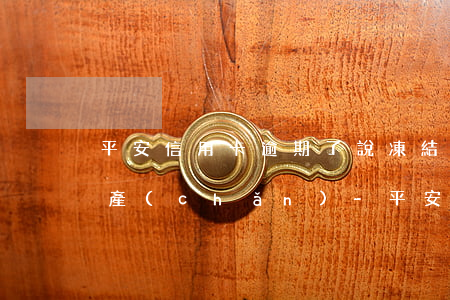 平安信用卡逾期了說凍結(jié)我的資產(chǎn)-平安信用卡逾期了說凍結(jié)我的資產(chǎn)是真的嗎