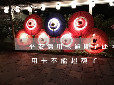 平安信用卡逾期了还可超限吗(为什么平安信用卡不能超额了)
