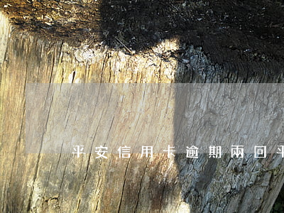 平安信用卡逾期兩回(平安信用卡逾期兩回)