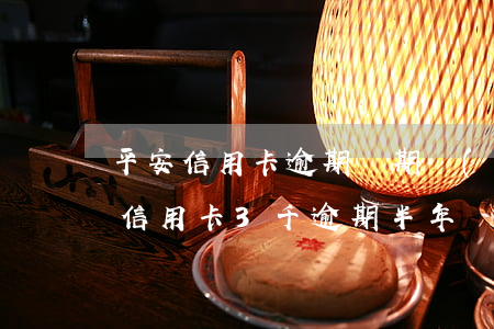 平安信用卡逾期兩期嚴(yán)重嗎(平安信用卡3千逾期半年)