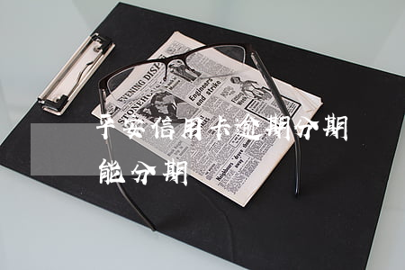 平安信用卡逾期分期嗎(為什么平安信用卡不能分期)