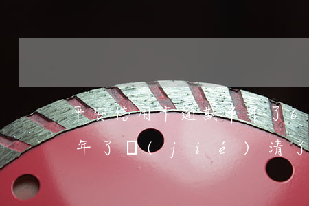 平安信用卡逾期半年了6(平安信用卡逾期半年了結(jié)清了為什么還要還款)