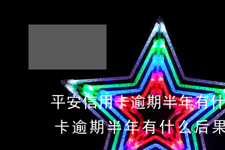 平安信用卡逾期半年有什么后果-平安信用卡逾期半年有什么后果嗎
