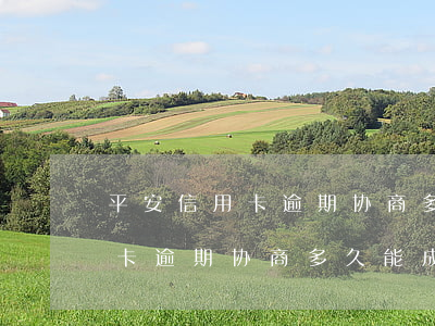 平安信用卡逾期协商多久能成功-平安信用卡逾期协商多久能成功呢