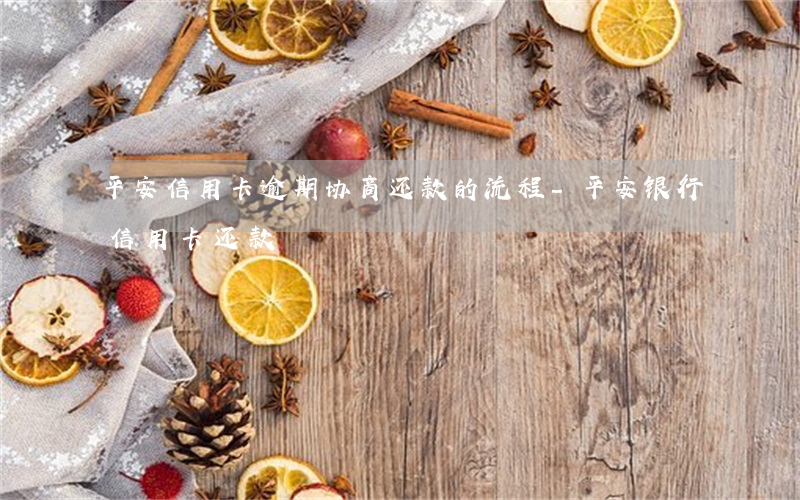 平安信用卡逾期协商还款的流程-平安银行信用卡 还款
