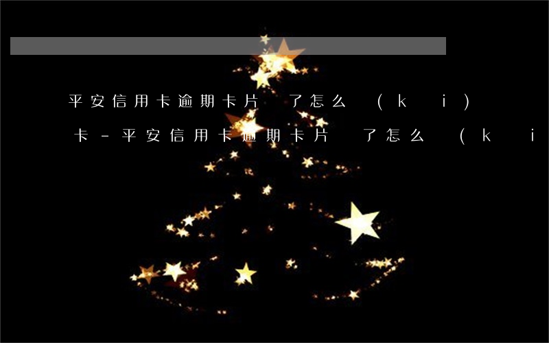 平安信用卡逾期卡片鎖了怎么開(kāi)卡-平安信用卡逾期卡片鎖了怎么開(kāi)卡呢