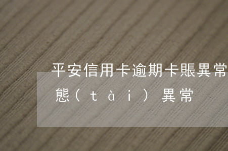 平安信用卡逾期卡賬異常(平安銀行信用卡狀態(tài)異常)