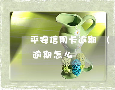 平安信用卡逾期嚴(yán)重(平安貸貸卡逾期怎么辦)