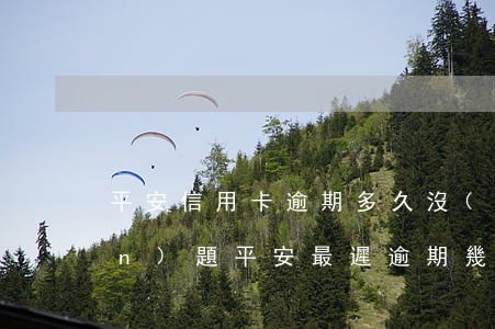 平安信用卡逾期多久沒(méi)問(wèn)題(平安最遲逾期幾天不影響信用)