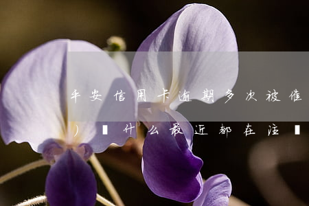 平安信用卡逾期多次被催款注銷(xiāo) 為什么最近都在注銷(xiāo)平安信用卡
