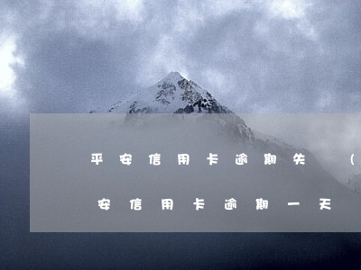 平安信用卡逾期失聯(lián)會怎樣(平安信用卡 逾期一天)