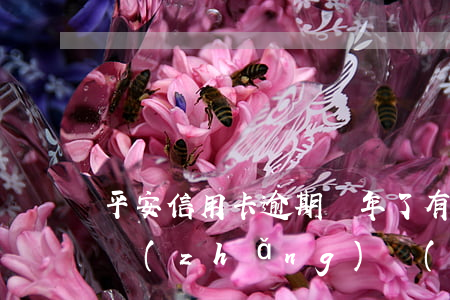 平安信用卡逾期幾年了(有平安信用卡逾期很長(zhǎng)時(shí)間的嗎)