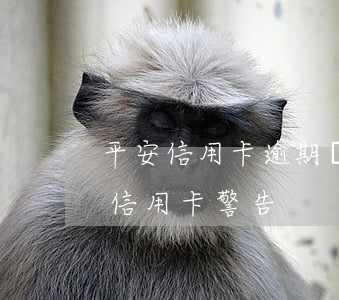 平安信用卡逾期彈通知 平安銀行發(fā)信用卡警告