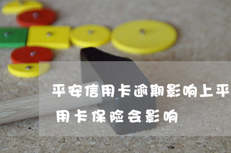 平安信用卡逾期影响上平安车险吗(欠平安信用卡保险会影响)