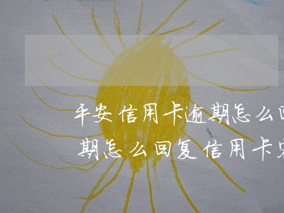 平安信用卡逾期怎么回复信用(平安信用卡逾期怎么回复信用卡客户)